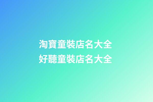 淘寶童裝店名大全 好聽童裝店名大全-第1張-店鋪起名-玄機派